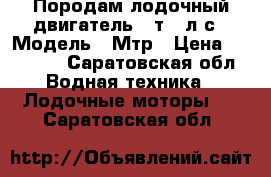 Породам лодочный двигатель 4 т.5 л.с › Модель ­ Мтр › Цена ­ 39 500 - Саратовская обл. Водная техника » Лодочные моторы   . Саратовская обл.